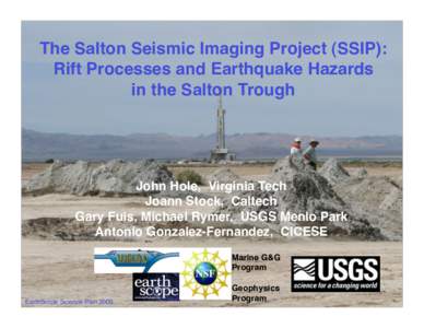 The Salton Seismic Imaging Project (SSIP):
 Rift Processes and Earthquake Hazards 
 in the Salton Trough John Hole, Virginia Tech
 Joann Stock, Caltech
