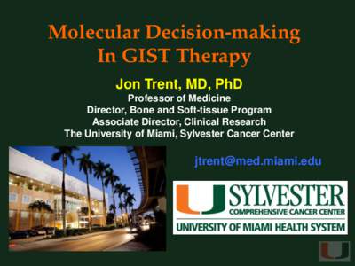 Molecular Decision-making In GIST Therapy Jon Trent, MD, PhD Professor of Medicine Director, Bone and Soft-tissue Program Associate Director, Clinical Research