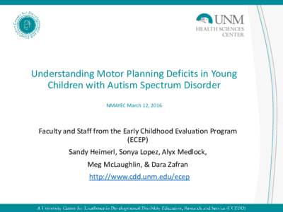 Understanding Motor Planning Deficits in Young Children with Autism Spectrum Disorder NMAYEC March 12, 2016 Faculty and Staff from the Early Childhood Evaluation Program (ECEP)