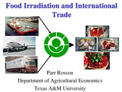 Food Irradiation and International Trade Parr Rosson Department of Agricultural Economics Texas A&M University