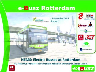 e-Busz Rotterdam 12	
  December	
  2014	
   Bremen	
   NEMS:	
  Electric	
  Busses	
  at	
  Ro3erdam	
   F.G.	
  Rieck	
  MSc,	
  Professor	
  Future	
  Mobility,	
  Ro3erdam	
  University	
  of	
  Appl
