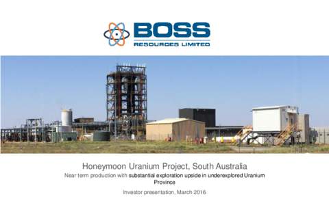 Honeymoon Uranium Project, South Australia Near term production with substantial exploration upside in underexplored Uranium Province Investor presentation, March 2016  DISCLAIMER