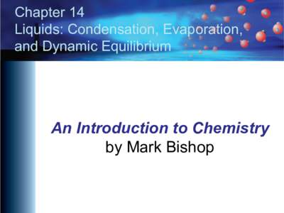 Chapter 14 Liquids: Condensation, Evaporation, and Dynamic Equilibrium An Introduction to Chemistry by Mark Bishop