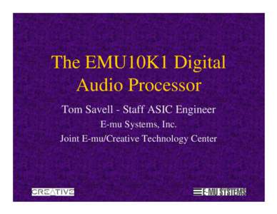 The EMU10K1 Digital Audio Processor Tom Savell - Staff ASIC Engineer E-mu Systems, Inc. Joint E-mu/Creative Technology Center