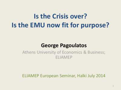 Is the Crisis over? Is the EMU now fit for purpose? George Pagoulatos Athens University of Economics & Business; ELIAMEP