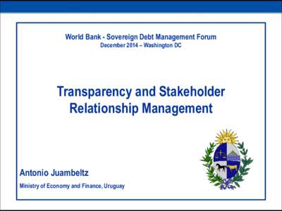 World Bank - Sovereign Debt Management Forum December 2014 – Washington DC Transparency and Stakeholder Relationship Management