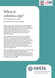 What is schema.org? A Cetis Briefing Paper for LRMI. By Phil Barker and Lorna M. Campbell Schema.org is a joint initiative of the search engines Google, Bing, Yahoo and Yandex aimed at making it