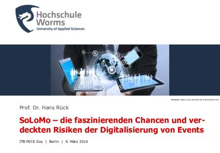 Bildquelle: http://www.wp-unit4-de.s3.amazonaws.com  Prof. Dr. Hans Rück SoLoMo – die faszinierenden Chancen und verdeckten Risiken der Digitalisierung von Events ITB MICE Day | Berlin | 9. März 2016