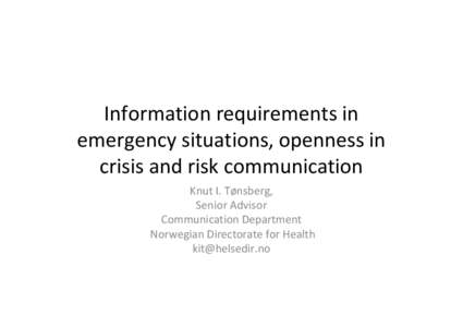 Information requirements in emergency situations, openness in crisis and risk communication Knut I. Tønsberg, Senior Advisor Communication Department