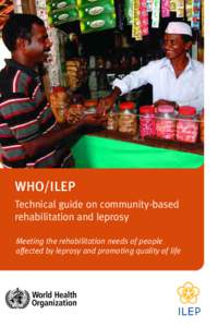 WHO/ILEP Technical guide on community-based rehabilitation and leprosy Meeting the rehabilitation needs of people affected by leprosy and promoting quality of life
