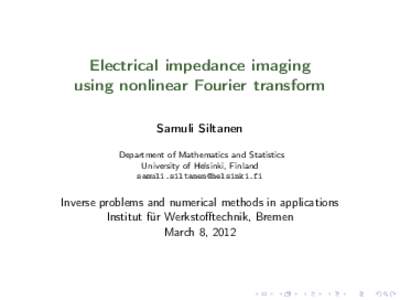 Electrical impedance imaging using nonlinear Fourier transform Samuli Siltanen Department of Mathematics and Statistics University of Helsinki, Finland 