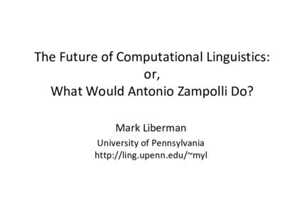 The Future of Computational Linguistics: or, What Would Antonio Zampolli Do? Mark Liberman University of Pennsylvania http://ling.upenn.edu/~myl