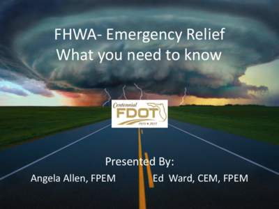 FHWA- Emergency Relief What you need to know Presented By: Angela Allen, FPEM