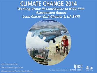 Working Group III contribution to IPCC Fifth Assessment Report Leon Clarke (CLA Chapter 6, LA SYR) Working Group III contribution to the IPCC Fifth Assessment Report