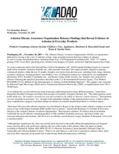 For Immediate Release Wednesday, November 28, 2007 Asbestos Disease Awareness Organization Releases Findings that Reveal Evidence of Asbestos in Everyday Products Products Containing Asbestos Include Children’s Toys, A