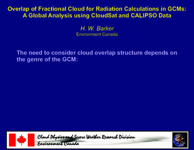 Overlap of Fractional Cloud for Radiation Calculations in GCMs: A Global Analysis using CloudSat and CALIPSO Data H. W. Barker Environment Canada  The need to consider cloud overlap structure depends on