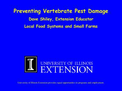 Preventing Vertebrate Pest Damage Dave Shiley, Extension Educator Local Food Systems and Small Farms  University of Illinois Extension provides equal opportunities in programs and employment.