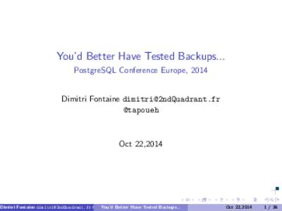 You’d Better Have Tested Backups... PostgreSQL Conference Europe, 2014 Dimitri Fontaine  @tapoueh