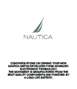 CONGRATULATIONS ON OWNING YOUR NEW NAUTICA WATCH DEVELOPED FROM ADVANCED ELECTRONICS TECHNOLOGY, THE MOVEMENT IS MANUFACTURED FROM THE BEST QUALITY COMPONENTS AND POWERED BY A LONG LIFE BATTERY.