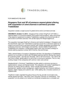 FOR IMMEDIATE RELEASE  Singapore Post and SP eCommerce expand global offering with acquisition of omni-channel e-commerce provider TradeGlobal Acquisition creates a single source for global end-to-end e-commerce services
