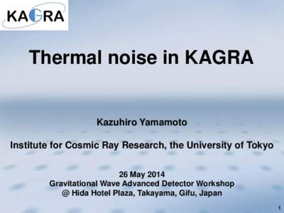 Thermal noise in KAGRA  Kazuhiro Yamamoto Institute for Cosmic Ray Research, the University of Tokyo 26 May 2014 Gravitational Wave Advanced Detector Workshop
