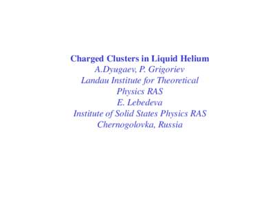 Charged Clusters in Liquid Helium A.Dyugaev, P. Grigoriev Landau Institute for Theoretical Physics RAS E. Lebedeva Institute of Solid States Physics RAS
