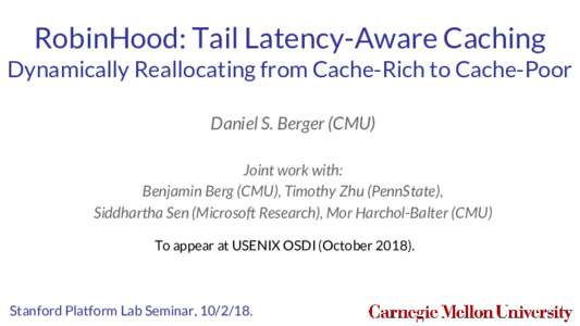 RobinHood: Tail Latency-Aware Caching Dynamically Reallocating from Cache-Rich to Cache-Poor Daniel S. Berger (CMU) Joint work with: Benjamin Berg (CMU), Timothy Zhu (PennState), Siddhartha Sen (Microsoft Research), Mor 