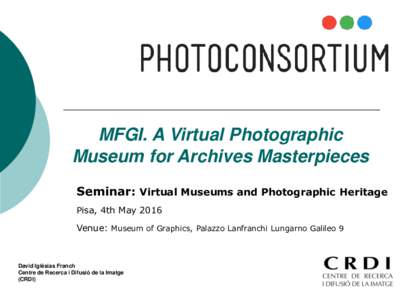 MFGI. A Virtual Photographic Museum for Archives Masterpieces Seminar: Virtual Museums and Photographic Heritage Pisa, 4th MayVenue: Museum of Graphics, Palazzo Lanfranchi Lungarno Galileo 9