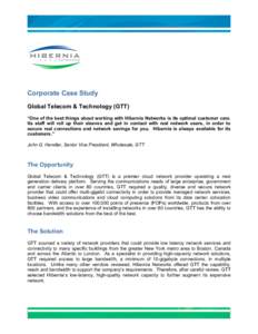 NETWORKS  Corporate Case Study Global Telecom & Technology (GTT) “One of the best things about working with Hibernia Networks is its optimal customer care. Its staff will roll up their sleeves and get in contact with r