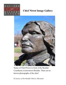 Chief Niwot Image Gallery  Statue of Chief Niwot in front of the Boulder Courthouse in downtown Boulder. There are no known photographs of the chief. (Courtesy of the Boulder History Museum)