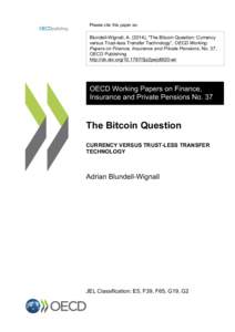 Please cite this paper as:  Blundell-Wignall, A[removed]), “The Bitcoin Question: Currency versus Trust-less Transfer Technology”, OECD Working Papers on Finance, Insurance and Private Pensions, No. 37, OECD Publishing