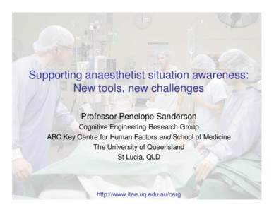 Supporting anaesthetist situation awareness: New tools, new challenges Professor Penelope Sanderson Cognitive Engineering Research Group ARC Key Centre for Human Factors and School of Medicine The University of Queenslan