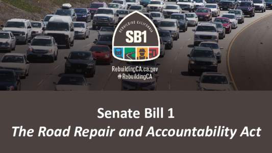 Senate Bill 1 Road Repair and Accountability Act Senate Bill 1 The Road Repair and Accountability Act