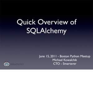Quick Overview of SQLAlchemy June 15, Boston Python Meetup Michael Kowalchik CTO - Smarterer