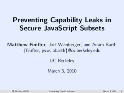 Preventing Capability Leaks in Secure JavaScript Subsets Matthew Finifter, Joel Weinberger, and Adam Barth {ﬁnifter, jww, abarth}@cs.berkeley.edu UC Berkeley March 3, 2010