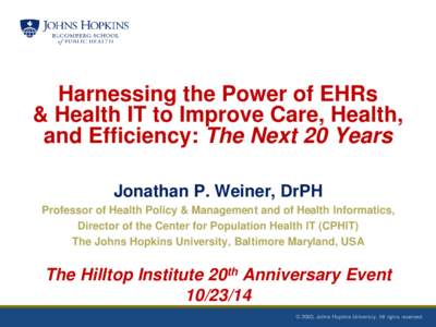 Harnessing the Power of EHRs & Health IT to Improve Care, Health, and Efficiency: The Next 20 Years Jonathan P. Weiner, DrPH Professor of Health Policy & Management and of Health Informatics, Director of the Center for P