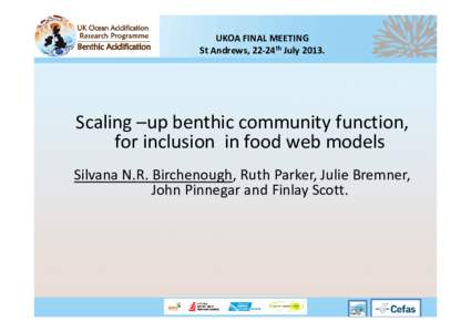 UKOA FINAL MEETING St Andrews, 22‐24th July 2013. Scaling –up benthic community function,  for inclusion  in food web models Silvana N.R. Birchenough, Ruth Parker, Julie Bremner, 