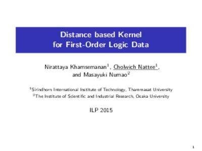 Distance based Kernel for First-Order Logic Data Nirattaya Khamsemanan1 , Cholwich Nattee1 , and Masayuki Numao2 1 Sirindhorn 2 The
