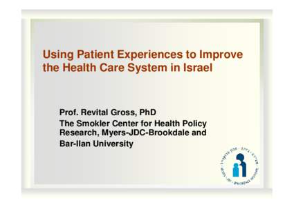 Using Patient Experiences to Improve the Health Care System in Israel Prof. Revital Gross, PhD The Smokler Center for Health Policy Research, Myers-JDC-Brookdale and