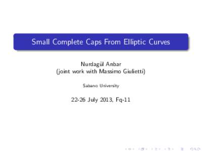Small Complete Caps From Elliptic Curves Nurdag¨ ul Anbar (joint work with Massimo Giulietti) Sabancı University