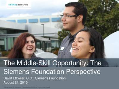 The Middle-Skill Opportunity: The Siemens Foundation Perspective David Etzwiler, CEO, Siemens Foundation August 24, 2015 Restricted © Siemens Foundation 2015 All rights reserved.