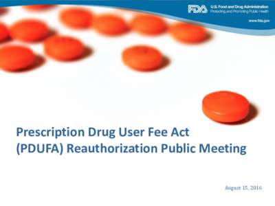Prescription Drug User Fee Act (PDUFA) Reauthorization Public Meeting August 15, 2016 1  Basic PDUFA Construct