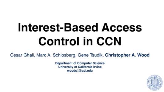 Interest-Based Access Control in CCN Cesar Ghali, Marc A. Schlosberg, Gene Tsudik, Christopher A. Wood Department of Computer Science University of California Irvine 