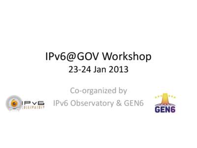 IPv6@GOV Workshop[removed]Jan 2013 Co-organized by IPv6 Observatory & GEN6  IP Observatory & GEN6
