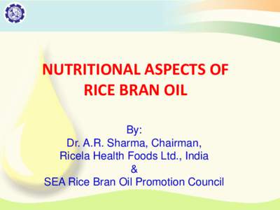 NUTRITIONAL ASPECTS OF RICE BRAN OIL By: Dr. A.R. Sharma, Chairman, Ricela Health Foods Ltd., India &