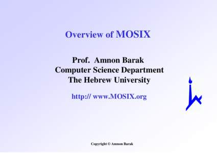 Overview of MOSIX Prof. Amnon Barak Computer Science Department The Hebrew University http:// www.MOSIX.org