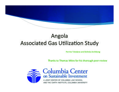 Angola	
  	
   Associated	
  Gas	
  U0liza0on	
  Study	
   Perrine	
  Toledano	
  and	
  Belinda	
  Archibong	
   Thanks	
  to	
  Thomas	
  Mitro	
  for	
  his	
  thorough	
  peer-­‐review	
  