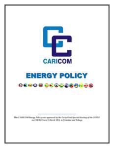 ENERGY POLICY  -------------------------------------This CARICOM Energy Policy was approved by the Forty-First Special Meeting of the COTED on ENERGY held 1 March 2013, in Trinidad and Tobago  CARIBBEAN COMMUNITY ENERGY