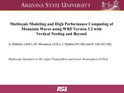 Multiscale Modeling and High Performance Computing of Mountain Waves using WRF Version 3.2 with Vertical Nesting and Beyond A. Mahalov (ASU), M. Moustaoui (ASU), J. Dudhia (NCAR) and D. Gill (NCAR)  Multiscale Dynamics i