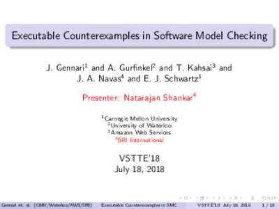 Executable Counterexamples in Software Model Checking J. Gennari1 and A. Gurfinkel2 and T. Kahsai3 and J. A. Navas4 and E. J. Schwartz1 Presenter: Natarajan Shankar4 1 Carnegie